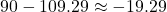 Rendered by QuickLaTeX.com \(90 - 109.29 \approx -19.29\)