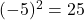 \((-5)^2 = 25\)