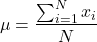 \[ \mu = \frac{\sum_{i=1}^N x_i}{N} \]