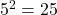 \(5^2 = 25\)