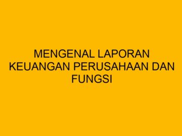 Mengenal Laporan Keuangan Perusahaan dan Fungsi Pentingnya