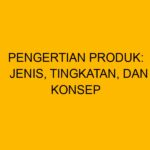 Produk: Pengertian Menurut Ahli, Jenis, Tingkatan, dan Konsep Produksi