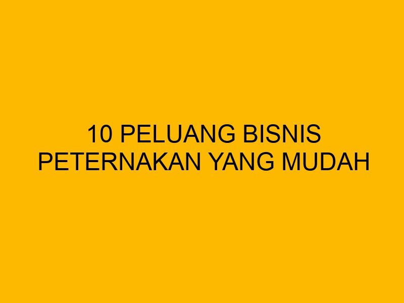 10 Peluang Bisnis Peternakan yang Mudah Dikembangkan dengan Modal Kecil