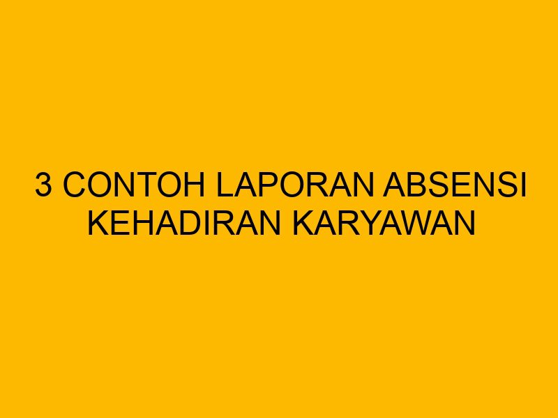 3 Contoh Laporan Absensi Kehadiran Karyawan