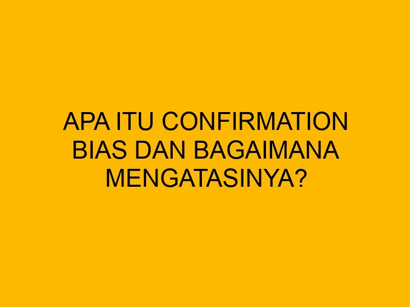 Apa Itu Confirmation Bias Dan Bagaimana Mengatasinya apa-itu-confirmation-bias-dan-bagaimana-mengatasinya