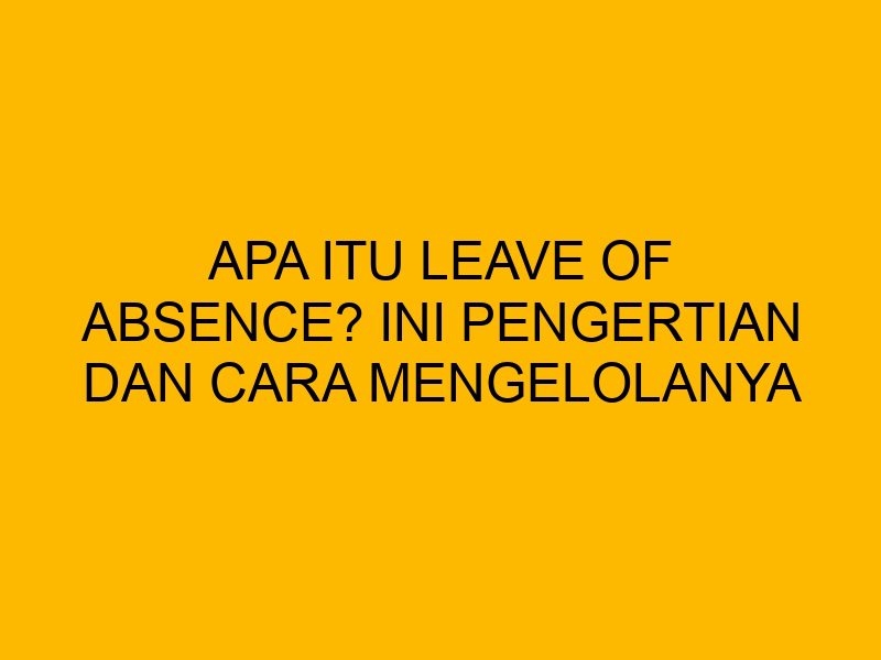 Apa Itu Leave Of Absence Ini Pengertian Dan Cara Mengelolanya apa-itu-leave-of-absence-ini-pengertian-dan-cara-mengelolanya