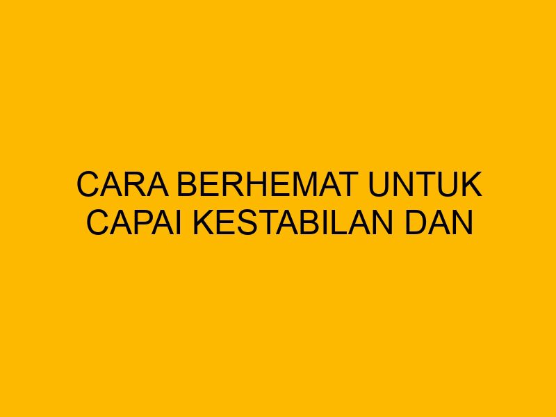 Cara Berhemat untuk Capai Kestabilan dan Kesuksesan Finansial