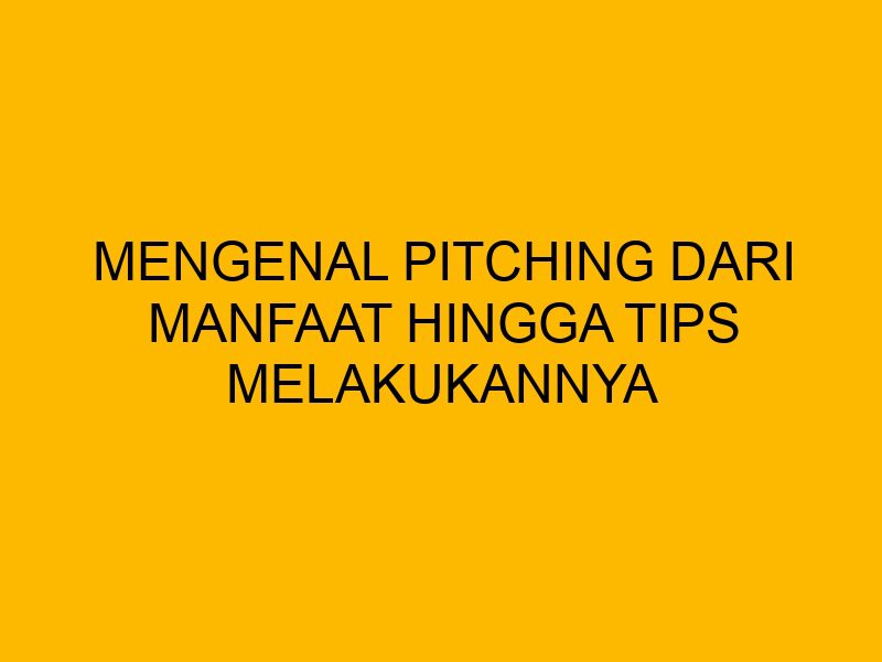 Mengenal Pitching dari Manfaat Hingga Tips Melakukannya