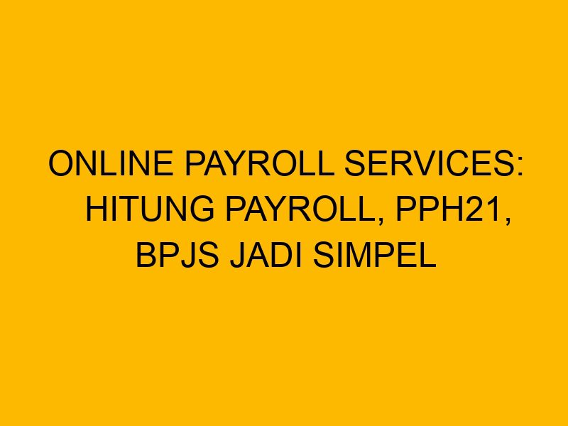 Online payroll services hitung payroll pph21 bpjs jadi simpel