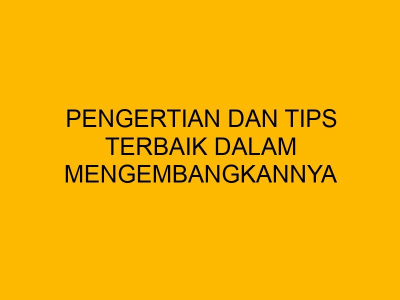 Tips Terbailk Pengertian dan Tips Terbaik dalam Mengembangkannya
