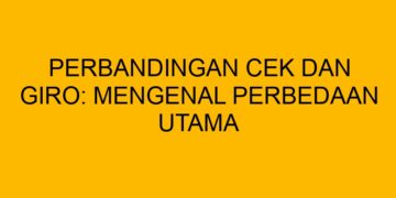 Perbandingan Cek dan Giro: Mengenal Perbedaan Utama