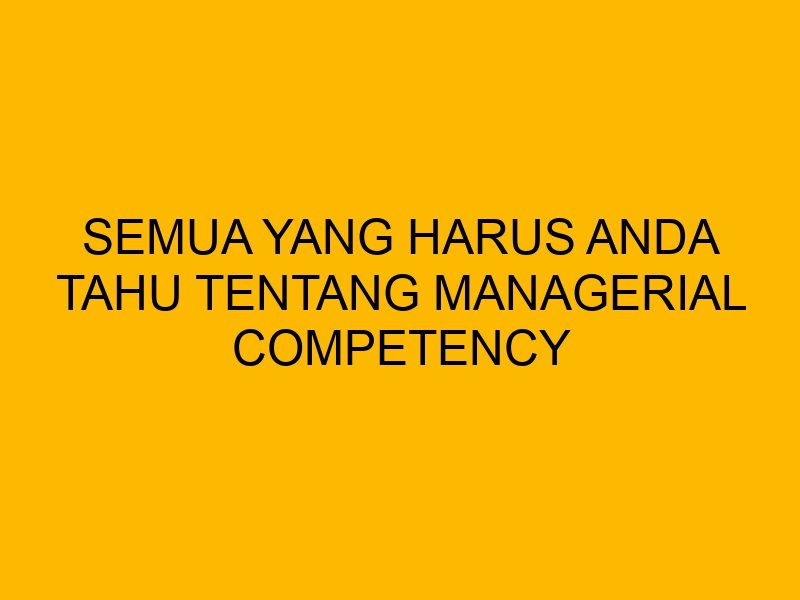 Managerial Set Competencies Semua yang Harus Anda Tahu Tentang Managerial Competency
