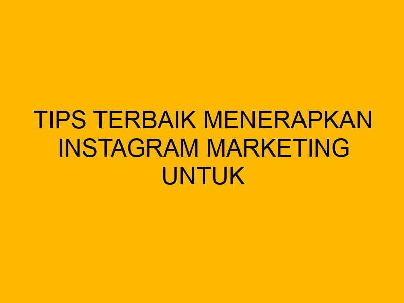 Tips Terbailk Tips Terbaik Menerapkan Instagram Marketing untuk Bisnis Anda